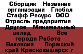 Сборщик › Название организации ­ Глобал Стафф Ресурс, ООО › Отрасль предприятия ­ Другое › Минимальный оклад ­ 50 000 - Все города Работа » Вакансии   . Пермский край,Красновишерск г.